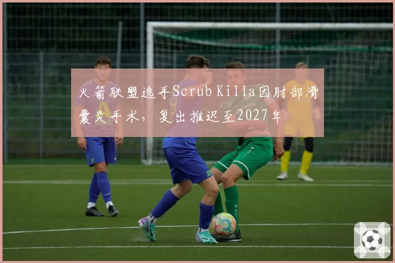 火箭联盟选手Scrub Killa因肘部滑囊炎手术,复出推迟至2027年
