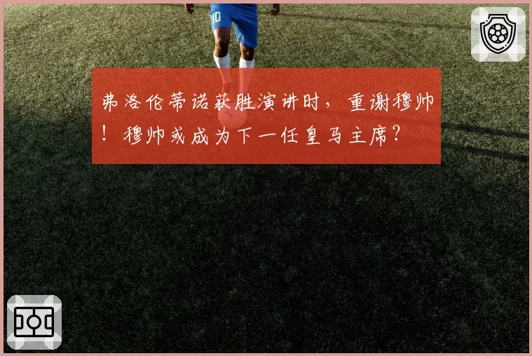 弗洛伦蒂诺获胜演讲时，重谢穆帅！穆帅或成为下一任皇马主席？