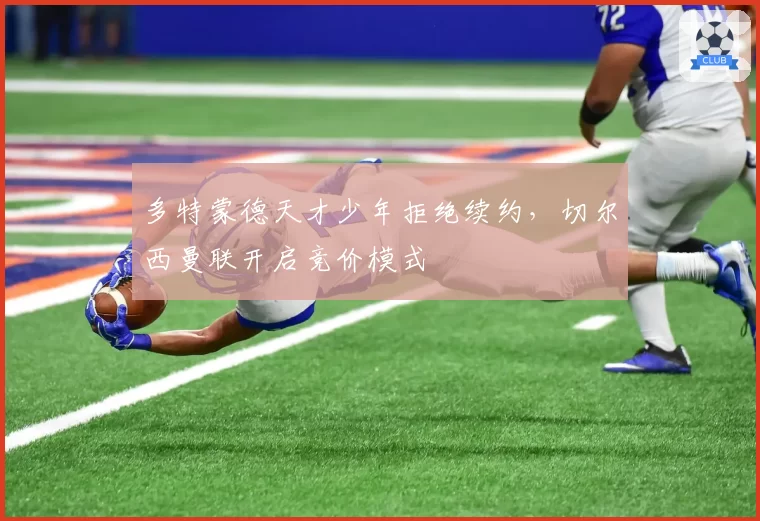 多特蒙德天才少年拒绝续约，切尔西曼联开启竞价模式