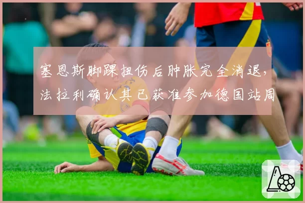 塞恩斯脚踝扭伤后肿胀完全消退，法拉利确认其已获准参加德国站周末