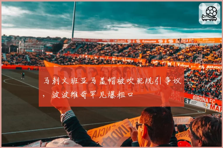 马刺文班亚马盖帽被吹犯规引争议,波波维奇罕见爆粗口