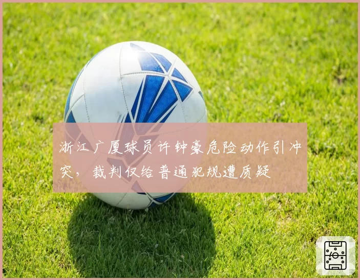 浙江广厦球员许钟豪危险动作引冲突，裁判仅给普通犯规遭质疑
