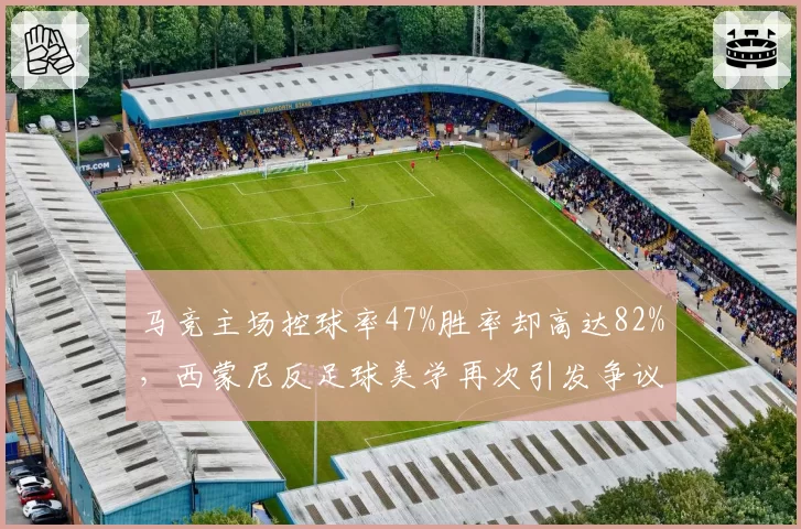 马竞主场控球率47%胜率却高达82%，西蒙尼反足球美学再次引发争议