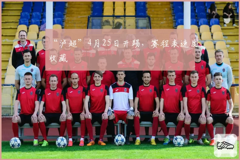 “泸超”4月25日开踢，赛程表速度收藏