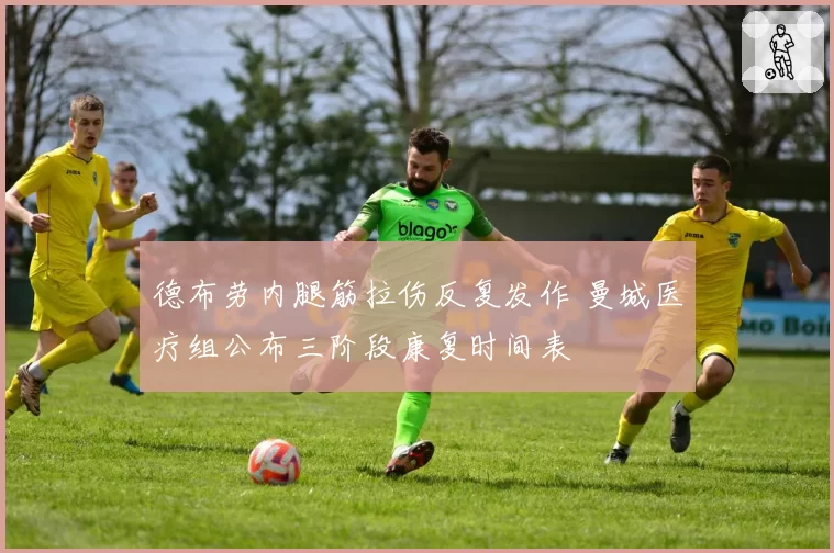 德布劳内腿筋拉伤反复发作 曼城医疗组公布三阶段康复时间表