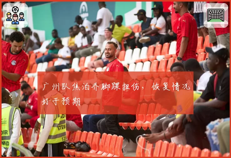 广州队焦泊乔脚踝扭伤，恢复情况好于预期