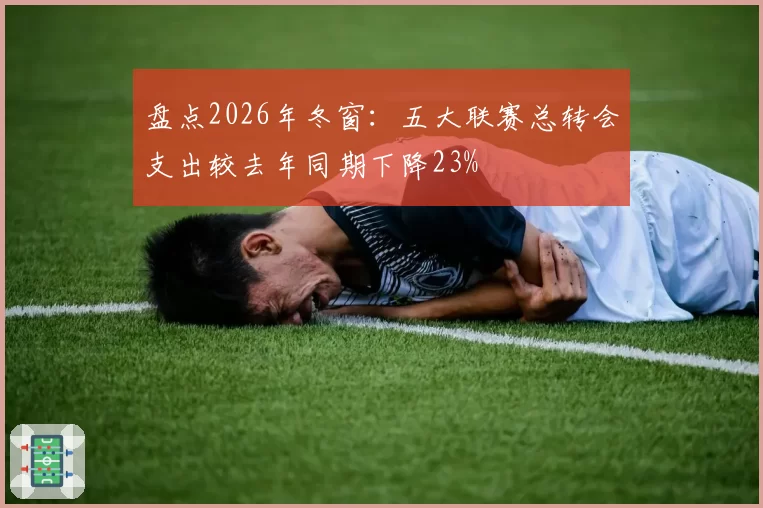 盘点2026年冬窗：五大联赛总转会支出较去年同期下降23%