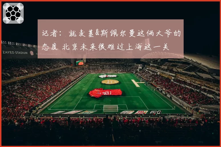 记者：就麦基&斯佩尔曼这俩大爷的态度 北京未来很难过上海这一关