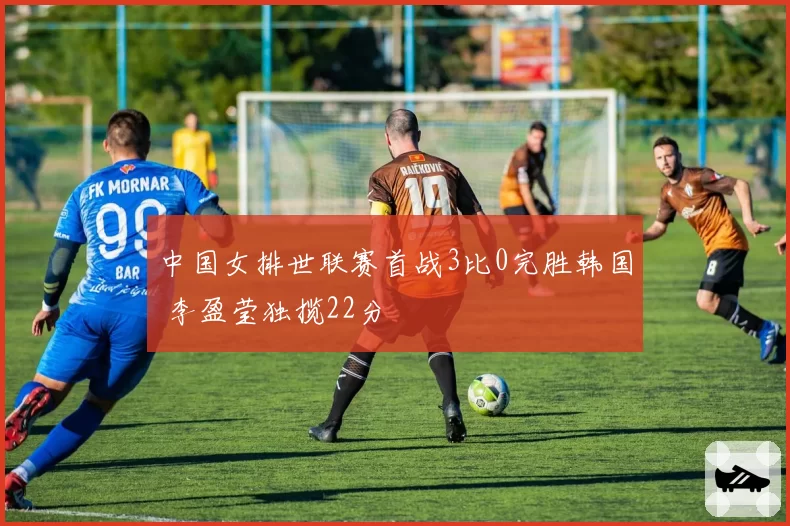 中国女排世联赛首战3比0完胜韩国 李盈莹独揽22分