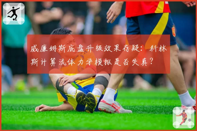 威廉姆斯底盘升级效果存疑：科林斯计算流体力学模拟是否失真？