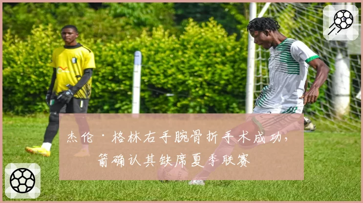 杰伦·格林右手腕骨折手术成功，火箭确认其缺席夏季联赛