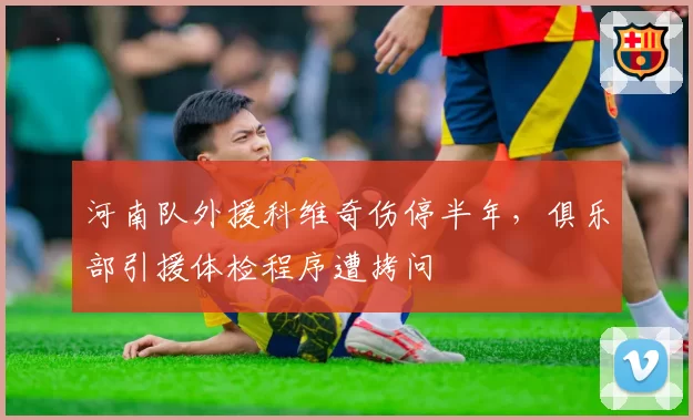 河南队外援科维奇伤停半年，俱乐部引援体检程序遭拷问