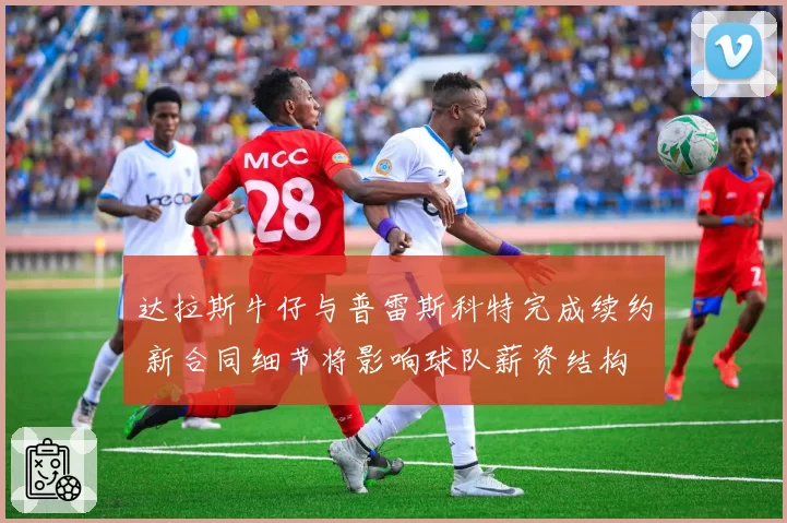 达拉斯牛仔与普雷斯科特完成续约 新合同细节将影响球队薪资结构
