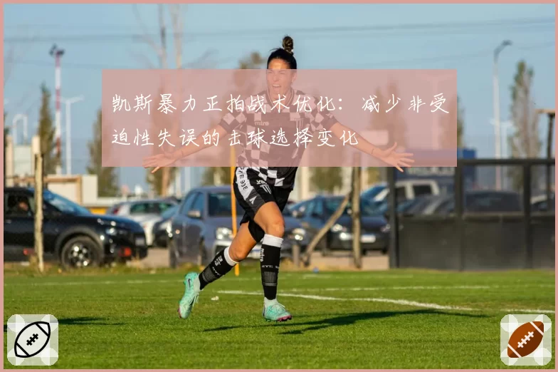 凯斯暴力正拍战术优化:减少非受迫性失误的击球选择变化