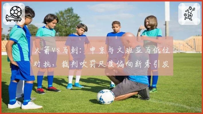 火箭vs马刺:申京与文班亚马低位对抗,裁判吹罚尺度偏向新秀引发讨论