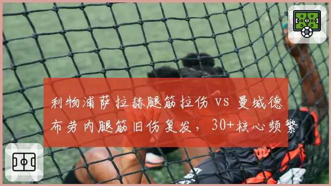 利物浦萨拉赫腿筋拉伤 vs 曼城德布劳内腿筋旧伤复发，30+核心频繁伤病谁更令人担忧？