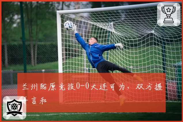 兰州陇原竞技0-0大连可为，双方握手言和