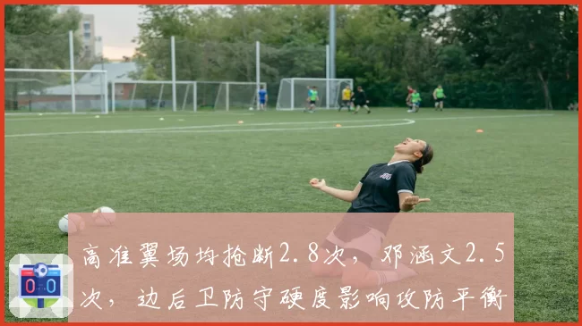 高准翼场均抢断2.8次，邓涵文2.5次，边后卫防守硬度影响攻防平衡