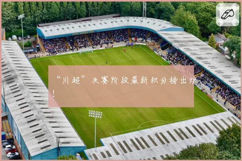 “川超”决赛阶段最新积分榜出炉!