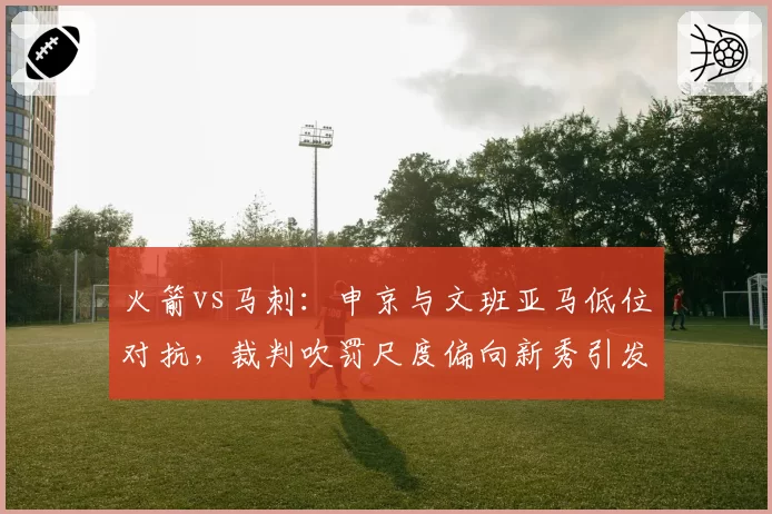 火箭vs马刺:申京与文班亚马低位对抗,裁判吹罚尺度偏向新秀引发讨论