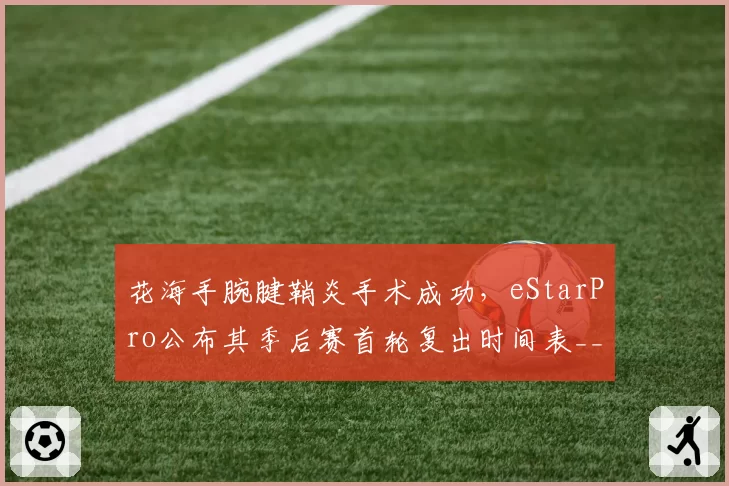 花海手腕腱鞘炎手术成功,eStarPro公布其季后赛首轮复出时间表__br_