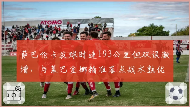 萨巴伦卡发球时速193公里但双误激增，与莱巴金娜精准落点战术孰优孰劣？