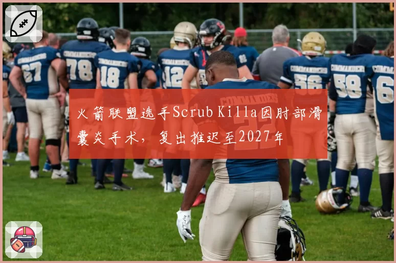 火箭联盟选手Scrub Killa因肘部滑囊炎手术,复出推迟至2027年