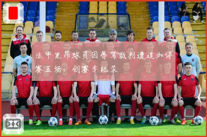 法甲里昂球员因辱骂裁判遭追加停赛五场,创赛季纪录