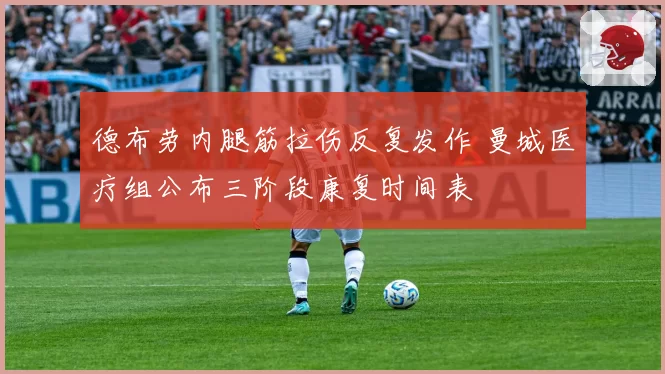 德布劳内腿筋拉伤反复发作 曼城医疗组公布三阶段康复时间表