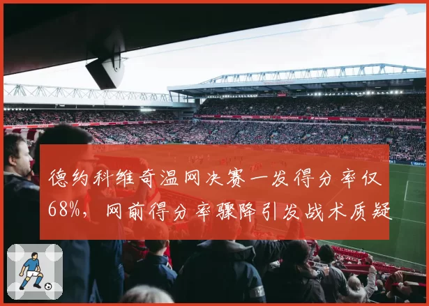 德约科维奇温网决赛一发得分率仅68%，网前得分率骤降引发战术质疑